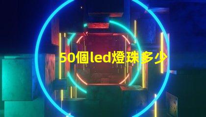 50個led燈珠多少瓦 怎樣知道LeD燈珠多少V